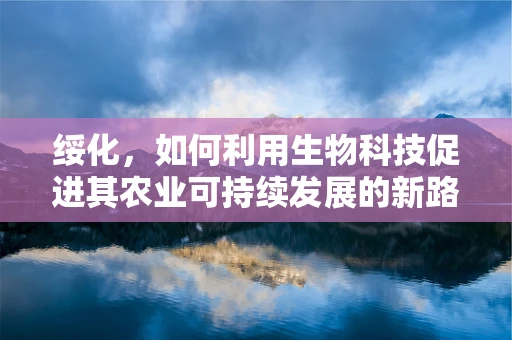 绥化，如何利用生物科技促进其农业可持续发展的新路径？