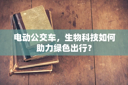 电动公交车，生物科技如何助力绿色出行？
