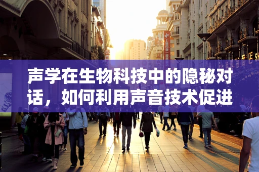 声学在生物科技中的隐秘对话，如何利用声音技术促进植物生长？