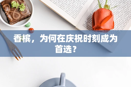 香槟，为何在庆祝时刻成为首选？
