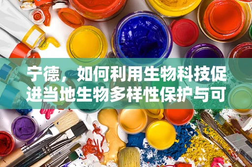 宁德，如何利用生物科技促进当地生物多样性保护与可持续发展？