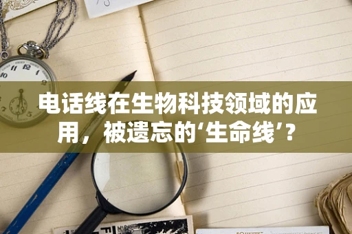 电话线在生物科技领域的应用，被遗忘的‘生命线’？