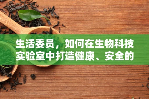 生活委员，如何在生物科技实验室中打造健康、安全的环境？