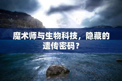 魔术师与生物科技，隐藏的遗传密码？