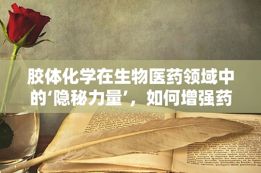 胶体化学在生物医药领域中的‘隐秘力量’，如何增强药物传递效率？