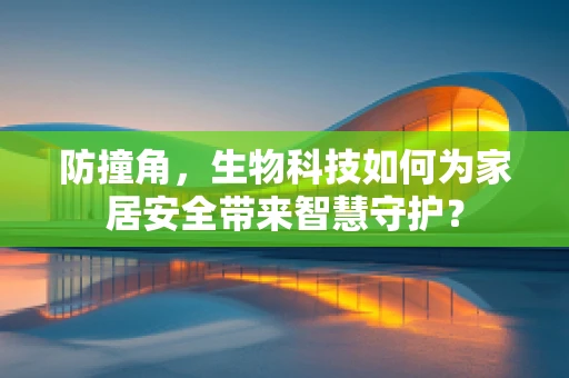 防撞角，生物科技如何为家居安全带来智慧守护？