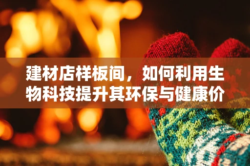 建材店样板间，如何利用生物科技提升其环保与健康价值？