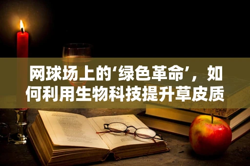网球场上的‘绿色革命’，如何利用生物科技提升草皮质量？