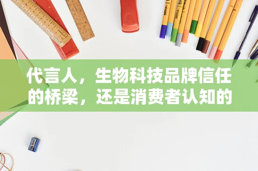 代言人，生物科技品牌信任的桥梁，还是消费者认知的迷雾？
