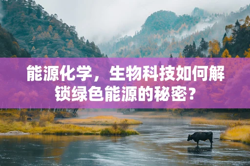 能源化学，生物科技如何解锁绿色能源的秘密？