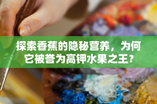 探索香蕉的隐秘营养，为何它被誉为高钾水果之王？