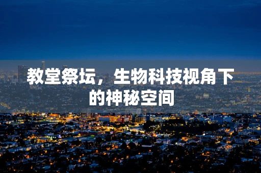 教堂祭坛，生物科技视角下的神秘空间