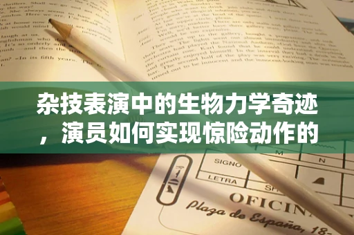 杂技表演中的生物力学奇迹，演员如何实现惊险动作的生理学奥秘？