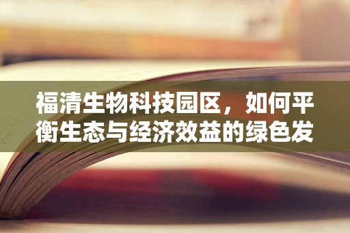 福清生物科技园区，如何平衡生态与经济效益的绿色发展之路？