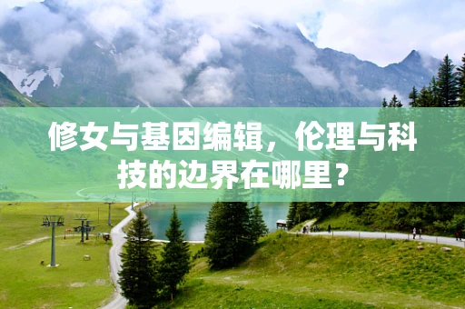 修女与基因编辑，伦理与科技的边界在哪里？
