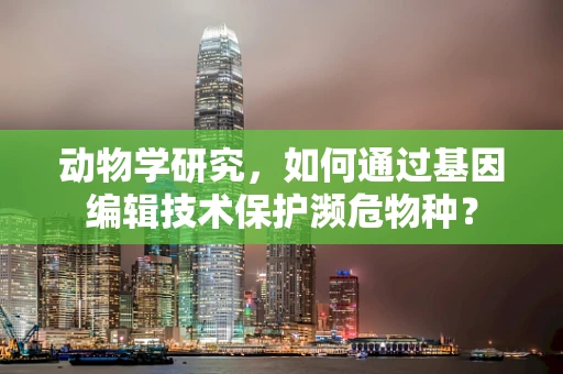 动物学研究，如何通过基因编辑技术保护濒危物种？