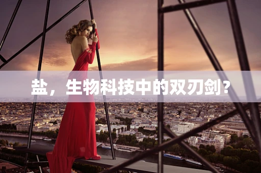 盐，生物科技中的双刃剑？