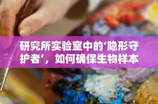 研究所实验室中的‘隐形守护者’，如何确保生物样本的精准存储与安全？