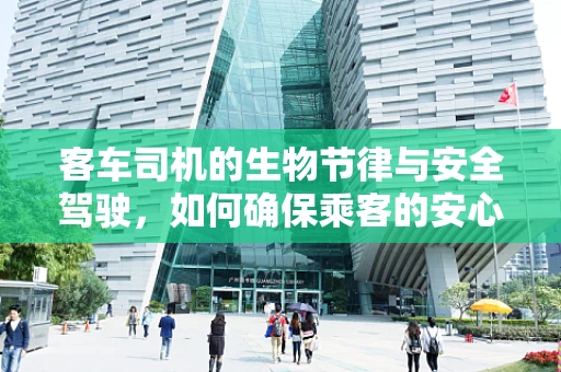 客车司机的生物节律与安全驾驶，如何确保乘客的安心之旅？