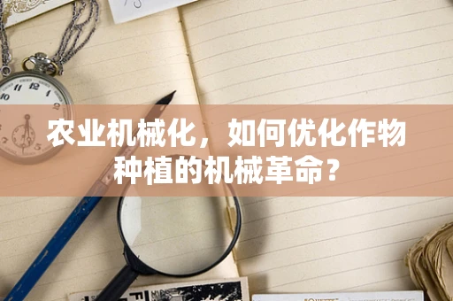 农业机械化，如何优化作物种植的机械革命？