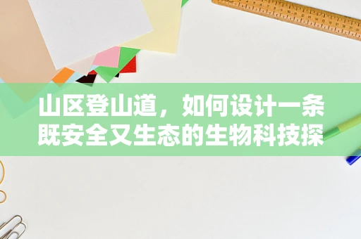 山区登山道，如何设计一条既安全又生态的生物科技探索路径？