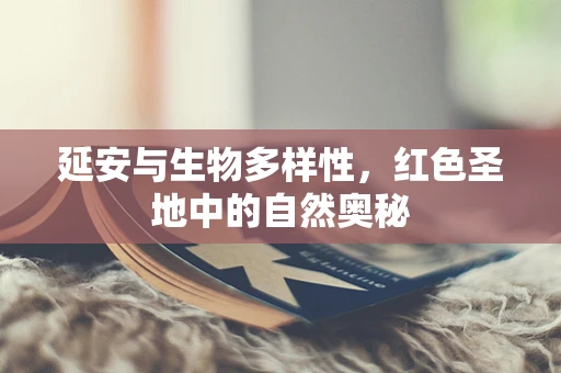 延安与生物多样性，红色圣地中的自然奥秘