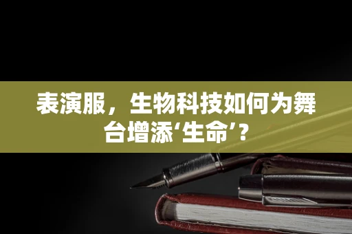表演服，生物科技如何为舞台增添‘生命’？