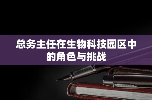 总务主任在生物科技园区中的角色与挑战
