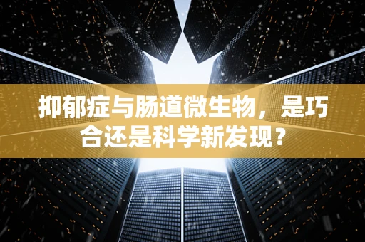 抑郁症与肠道微生物，是巧合还是科学新发现？