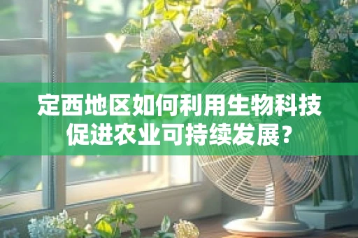 定西地区如何利用生物科技促进农业可持续发展？