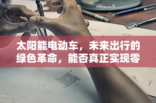 太阳能电动车，未来出行的绿色革命，能否真正实现零排放？