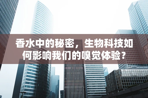 香水中的秘密，生物科技如何影响我们的嗅觉体验？