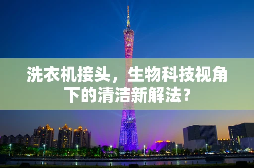 洗衣机接头，生物科技视角下的清洁新解法？