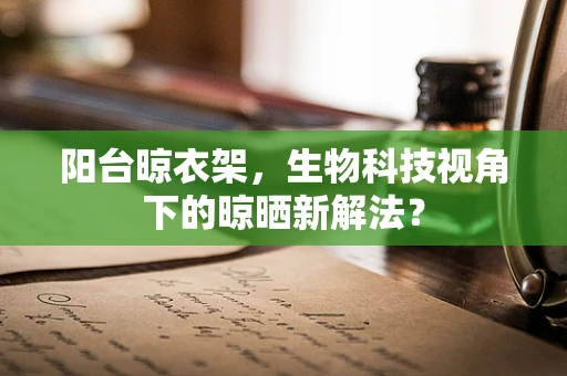 阳台晾衣架，生物科技视角下的晾晒新解法？