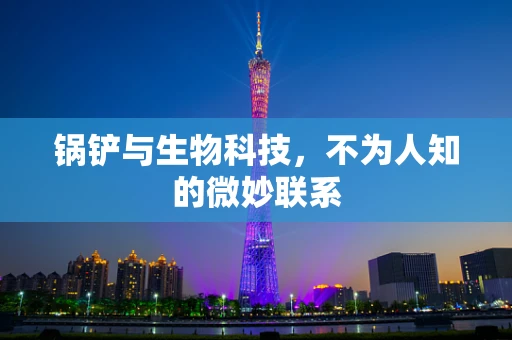 锅铲与生物科技，不为人知的微妙联系
