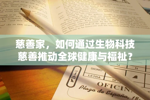 慈善家，如何通过生物科技慈善推动全球健康与福祉？