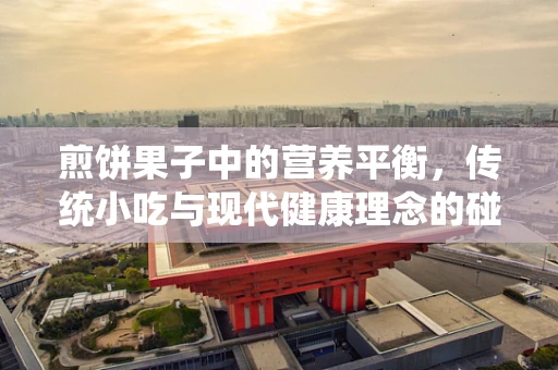 煎饼果子中的营养平衡，传统小吃与现代健康理念的碰撞