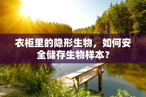 衣柜里的隐形生物，如何安全储存生物样本？