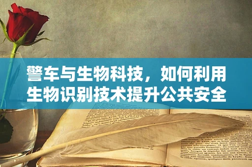 警车与生物科技，如何利用生物识别技术提升公共安全？