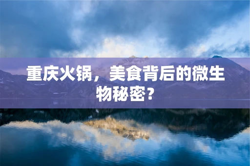 重庆火锅，美食背后的微生物秘密？