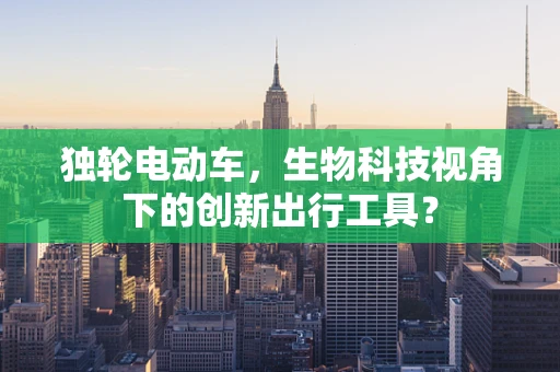 独轮电动车，生物科技视角下的创新出行工具？