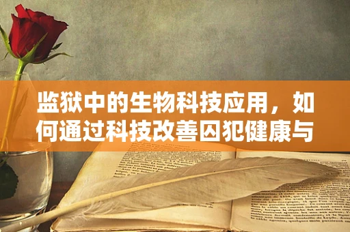 监狱中的生物科技应用，如何通过科技改善囚犯健康与行为？