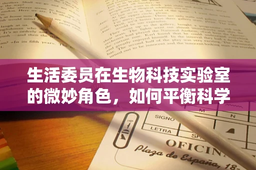 生活委员在生物科技实验室的微妙角色，如何平衡科学严谨与日常管理？