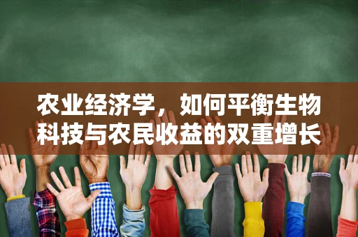 农业经济学，如何平衡生物科技与农民收益的双重增长？