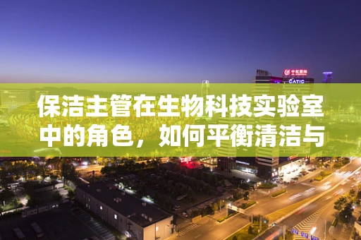 保洁主管在生物科技实验室中的角色，如何平衡清洁与生物安全？