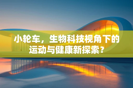 小轮车，生物科技视角下的运动与健康新探索？