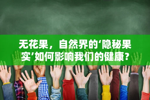 无花果，自然界的‘隐秘果实’如何影响我们的健康？