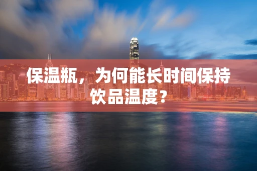 保温瓶，为何能长时间保持饮品温度？