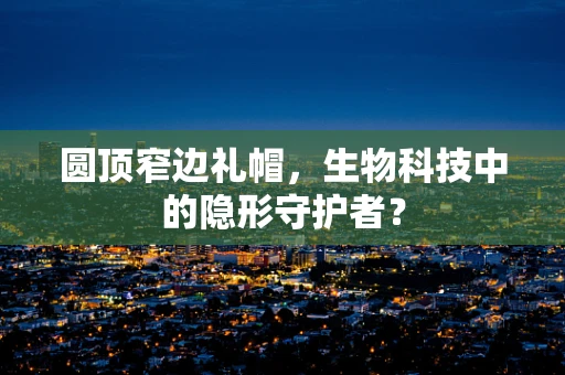 圆顶窄边礼帽，生物科技中的隐形守护者？