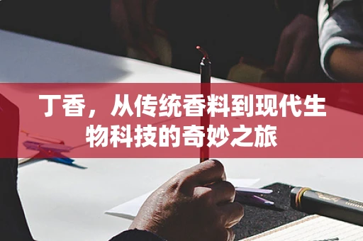 丁香，从传统香料到现代生物科技的奇妙之旅